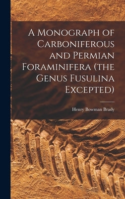 A Monograph of Carboniferous and Permian Foraminifera (the Genus Fusulina Excepted) by Brady, Henry Bowman