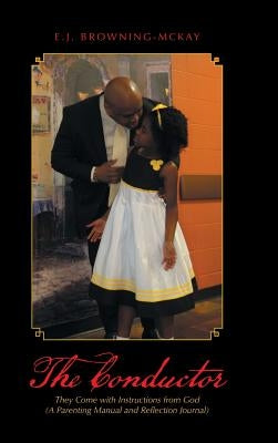 The Conductor: They Come with Instructions from God (A Parenting Manual and Reflection Journal) by Browning-McKay, E. J.