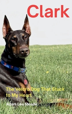 Clark: The Velcro Dog That Stuck to My Heart by Meade, Adam