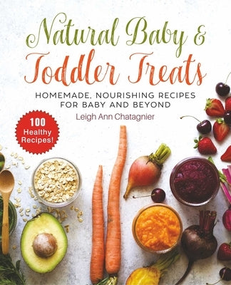 Natural Baby & Toddler Treats: Homemade, Nourishing Recipes for Baby and Beyond by Chatagnier, Leigh Ann