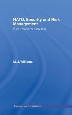 Nato, Security and Risk Management: From Kosovo to Khandahar by Williams, M. J.
