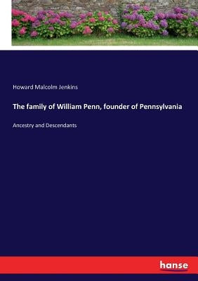 The family of William Penn, founder of Pennsylvania: Ancestry and Descendants by Jenkins, Howard Malcolm