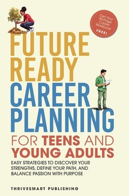 Future Ready Career Planning for Teens and Young Adults: Easy strategies to discover your strengths, define your path, and balance passion with purpos by Publishing, Thrivesmart