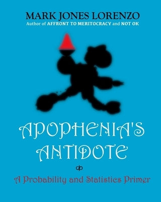 Apophenia's Antidote: A Probability and Statistics Primer by Lorenzo, Mark Jones