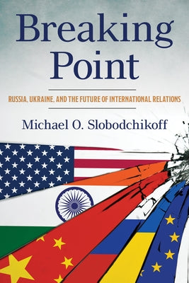 Breaking Point: Russia, Ukraine, and the Future of International Relations by Slobodchikoff, Michael