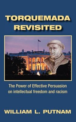 Torquemada Revisited: The Power of Effective Persuasion on Intellectual Freedom and Racism by Putnam, William Lowell