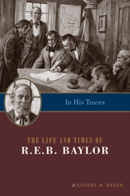 In His Traces: The Life and Times of R.E.B. Baylor by Baker, Eugene W.