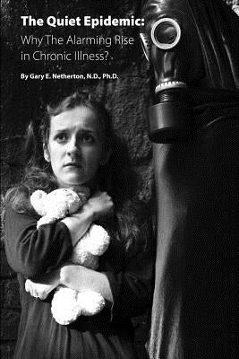 The Quiet Epidemic: Why the Alarming Rise in Chronic Illness? by Netherton Ph. D., Gary E.
