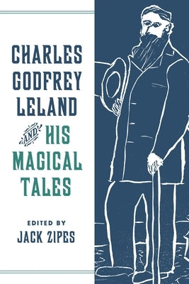 Charles Godfrey Leland and His Magical Tales by Zipes, Jack