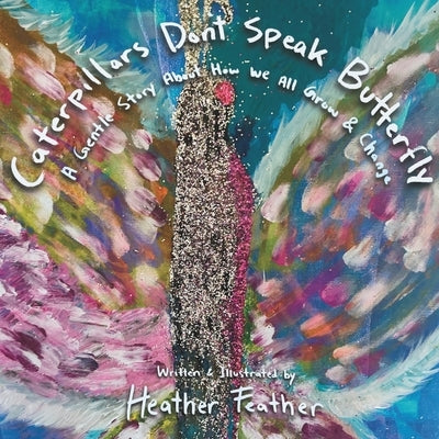 Caterpillars Don't Speak Butterfly: A Gentle Story About How We All Grow and Change by McCormick, Heather Marie