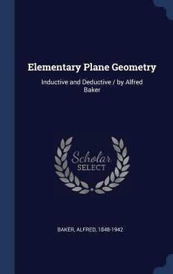 Elementary Plane Geometry: Inductive and Deductive / by Alfred Baker by Baker, Alfred