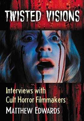 Twisted Visions: Interviews with Cult Horror Filmmakers by Edwards, Matthew