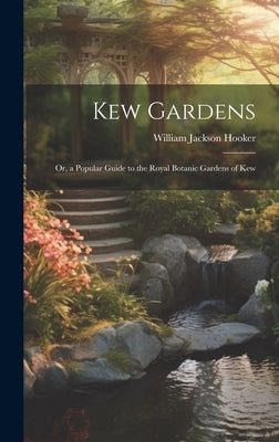 Kew Gardens: Or, a Popular Guide to the Royal Botanic Gardens of Kew by Hooker, William Jackson