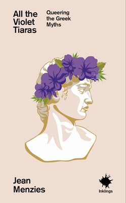 All the Violet Tiaras: Queering the Greek Myths by Menzies, Jean