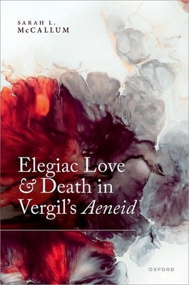 Elegiac Love and Death in Vergil's Aeneid by McCallum, Sarah L.