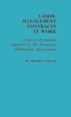 Labor-Management Contracts at Work: Analysis of Awards Reported by the American Arbitration Association by Stone, Morris