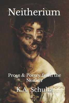Neitherium: Prose & Poetry from the Neither by Schultz, K. a.