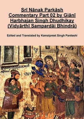 Srī Nānak Parkāsh Commentary Part 02 by Giānī Harbhajan Singh Dhudhikay (Vidyārthī Sampardāi Bhindrā) by Pardeshi, Kamalpreet Singh