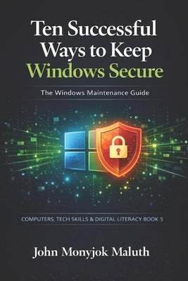 Ten Successful Ways to Keep Windows Secure: The Windows Maintenance Guide by Maluth, John Monyjok