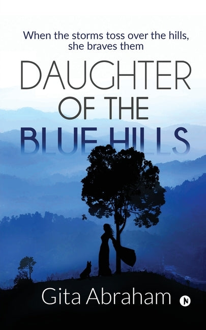 Daughter of the Blue Hills: When the storms toss over the hills, she braves them by Gita Abraham