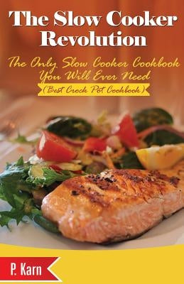 The Slow Cooker Revolution: The Only Slow Cooker Cookbook You Will Ever Need (Best Crock Pot Cookbook) by Karn, P.