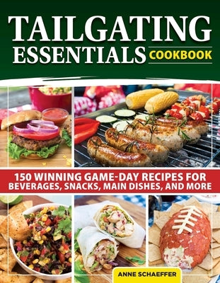 Tailgating Essentials Cookbook: 150 Winning Game-Day Recipes for Beverages, Snacks, Main Dishes, and More by Schaeffer, Anne
