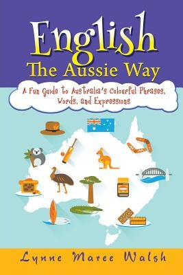 English, The Aussie Way: A Fun Guide to Australia's Colourful Phrases, Words, and Expressions by Walsh, Lynne Maree