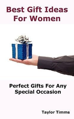 Best Gift Ideas For Women: Perfect Gifts Ideas For Any Special Occasion by Timms, Taylor