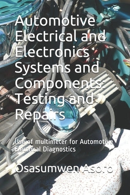 Automotive Electrical and Electronics Systems and Components: Use of multimeter for Automotive Electrical Diagnostics by Asoro, Osasumwen