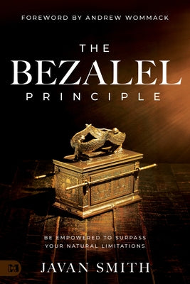 The Bezalel Principle: Be Empowered to Surpass Your Natural Limitations by Smith, Javan