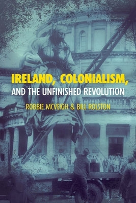 Ireland, Colonialism, and the Unfinished Revolution: Anois AR Theacht an Tsamhraidh by McVeigh, Robbie