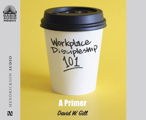 Workplace Discipleship 101: A Primer by Gill, David W.