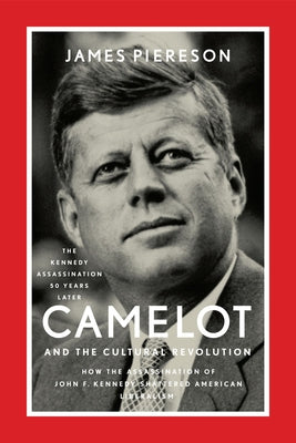 Camelot and the Cultural Revolution: How the Assassination of John F. Kennedy Shattered American Liberalism by Piereson, James