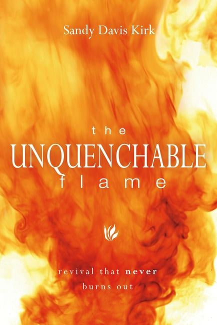 The Unquenchable Flame: Revival That Never Burns Out by Kirk, Sandy