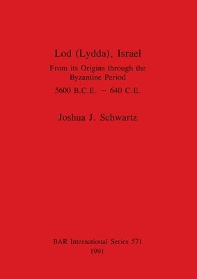 Lod (Lydda), Israel: From its Origins through the Byzantine Period 5600 B.C.E. - 640 C.E. by Schwartz, Joshua J.