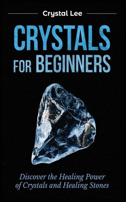 Crystals for Beginners: Discover the Healing Power of Crystals and Healing Stones by Lee, Crystal