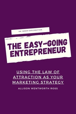 The Easy-Going Entrepreneur: Using the Law of Attraction as your marketing strategy by Wentworth Ross, Allison