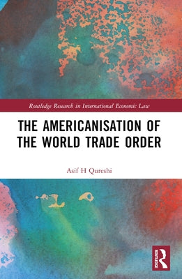 The Americanisation of the World Trade Order by Qureshi, Asif H.