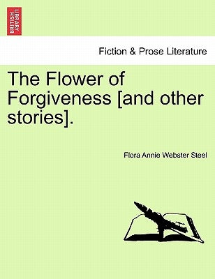 The Flower of Forgiveness [And Other Stories]. by Steel, Flora Annie Webster