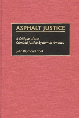 Asphalt Justice: A Critique of the Criminal Justice System in America by Cook, John Raymond