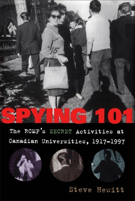 Spying 101: The RCMP's Secret Activities at Canadian Universities, 1917-1997 by Hewitt, Steve