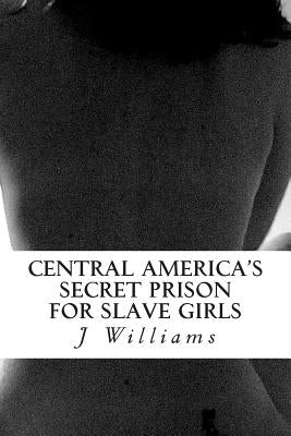 Central America's Secret Prison For Slave Girls by Williams, J.