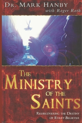 The Ministry of the Saints: Rediscovering the Destiny of Every Believer by Roth, Roger