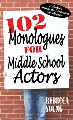 102 Monologues for Middle School Actors: Including Comedy and Dramatic Monologues by Young, Rebecca