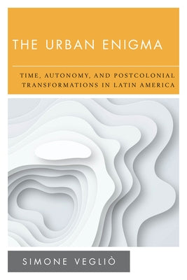 New Politics of Autonomy: Time, Autonomy, and Postcolonial Transformations in Latin America by Vegliò, Simone
