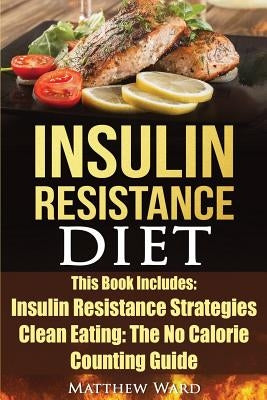 Insulin Resistance Diet: 2 Manuscripts - Insulin Resistance, Clean Eating No Calorie Counting Guide by Ward, Matthew