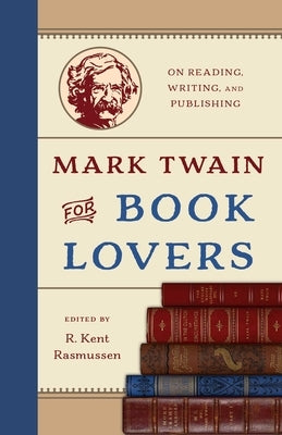 Mark Twain for Book Lovers: On Reading, Writing, and Publishing by Rasmussen, R. Kent