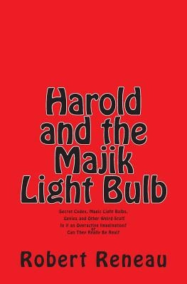 Harold and the Majik Light Bulb: Secret Codes, Magic Light Bulbs, Genies and Other Weird Stuff Is It Just an Overactive Imagination? or Can They Reall by Reneau, Robert