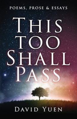 This Too Shall Pass: Poems, Prose & Essays by Yuen, David