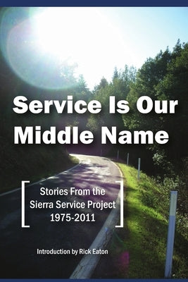Service Is Our Middle Name: Stories From the Sierra Service Project 1975-2011 by Service Project, Sierra
